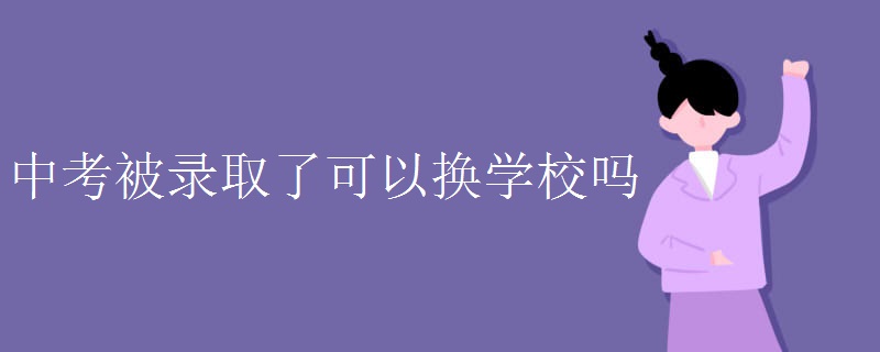 中考被录取了可以换学校吗